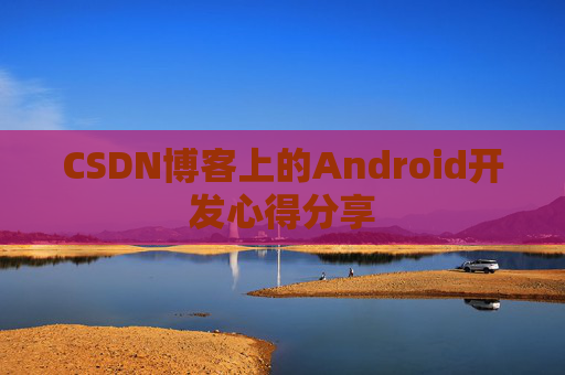 CSDN博客上的Android开发心得分享